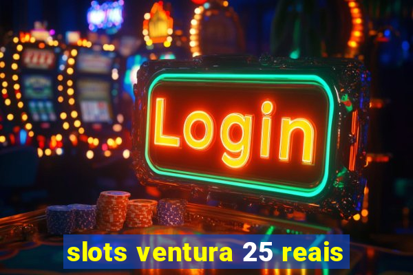 slots ventura 25 reais